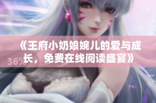 《王府小奶娘婉儿的爱与成长，免费在线阅读盛宴》