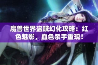 魔兽世界盗贼幻化攻略：红色魅影，血色杀手重现！
