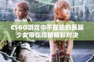 CSGO游戏中不服输的暴躁少女带你领略精彩对决