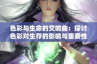 色彩与生命的交响曲：探讨色彩对生存的影响与重要性