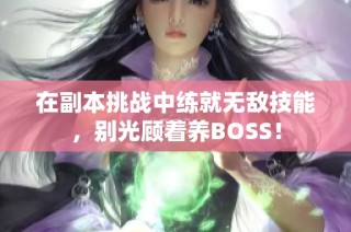 在副本挑战中练就无敌技能，别光顾着养BOSS！