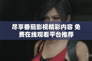 尽享番茄影视精彩内容 免费在线观看平台推荐