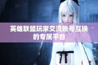 英雄联盟玩家交流账号互换的专属平台