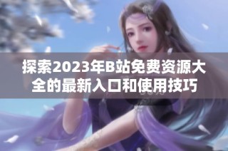 探索2023年B站免费资源大全的最新入口和使用技巧