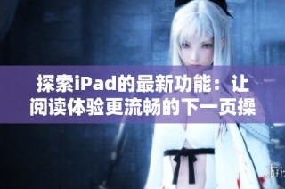 探索iPad的最新功能：让阅读体验更流畅的下一页操作技巧