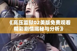 《高压监狱02美版免费观看精彩剧情揭秘与分析》