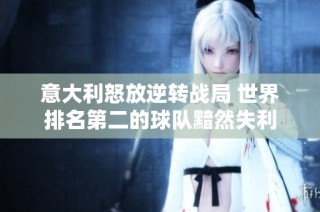意大利怒放逆转战局 世界排名第二的球队黯然失利