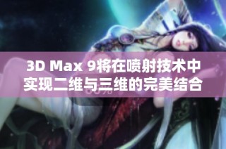 3D Max 9将在喷射技术中实现二维与三维的完美结合