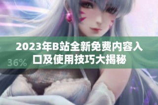2023年B站全新免费内容入口及使用技巧大揭秘
