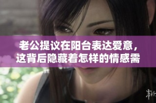 老公提议在阳台表达爱意，这背后隐藏着怎样的情感需求？
