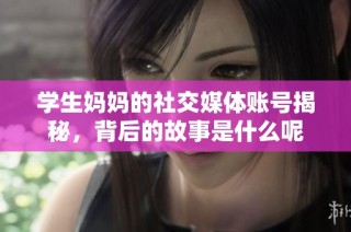 学生妈妈的社交媒体账号揭秘，背后的故事是什么呢