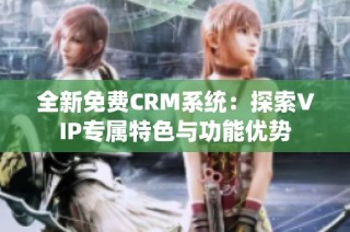 全新免费CRM系统：探索VIP专属特色与功能优势