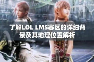 了解LOL LMS赛区的详细背景及其地理位置解析