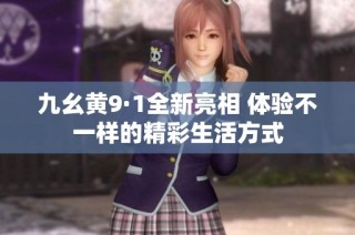 九幺黄9·1全新亮相 体验不一样的精彩生活方式