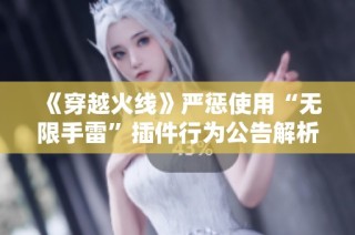 《穿越火线》严惩使用“无限手雷”插件行为公告解析