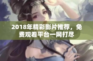 2018年精彩影片推荐，免费观看平台一网打尽