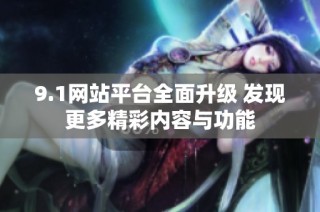 9.1网站平台全面升级 发现更多精彩内容与功能