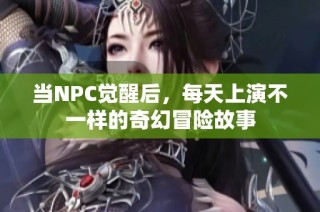 当NPC觉醒后，每天上演不一样的奇幻冒险故事