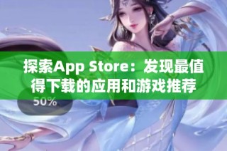 探索App Store：发现最值得下载的应用和游戏推荐