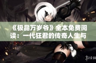 《极品万岁爷》全本免费阅读：一代狂君的传奇人生与冒险故事