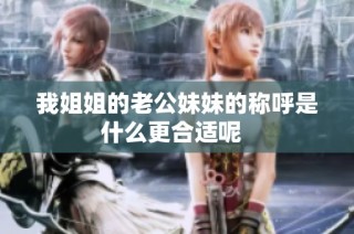 我姐姐的老公妹妹的称呼是什么更合适呢  