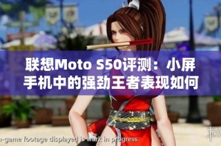 联想Moto S50评测：小屏手机中的强劲王者表现如何