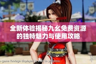 全新体验揭秘九幺免费资源的独特魅力与使用攻略