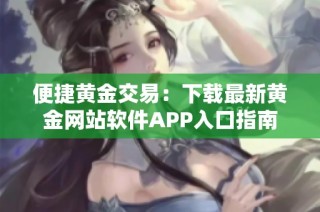 便捷黄金交易：下载最新黄金网站软件APP入口指南