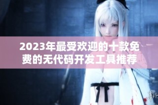 2023年最受欢迎的十款免费的无代码开发工具推荐