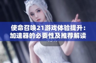 使命召唤21游戏体验提升：加速器的必要性及推荐解读