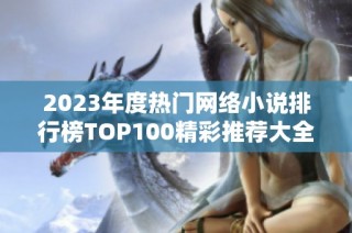 2023年度热门网络小说排行榜TOP100精彩推荐大全