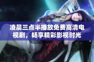 凌晨三点半播放免费高清电视剧，畅享精彩影视时光