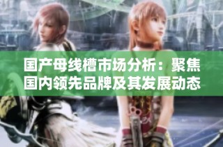 国产母线槽市场分析：聚焦国内领先品牌及其发展动态