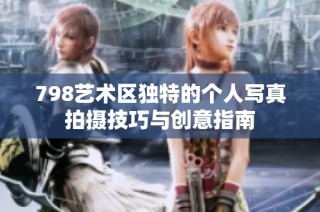 798艺术区独特的个人写真拍摄技巧与创意指南