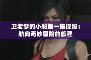 卫老爹的小船第一集探秘：航向奇妙冒险的旅程