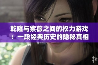 乾隆与紫薇之间的权力游戏：一段经典历史的隐秘真相