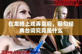 在龙椅上戏弄皇后，那句经典台词究竟是什么
