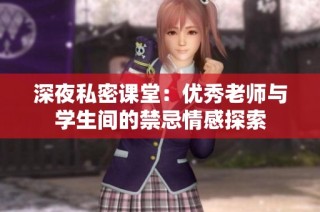 深夜私密课堂：优秀老师与学生间的禁忌情感探索