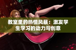 教室里的热情风暴：激发学生学习的动力与创意