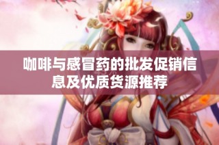 咖啡与感冒药的批发促销信息及优质货源推荐