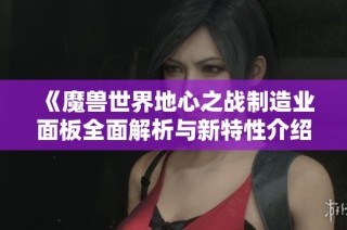 《魔兽世界地心之战制造业面板全面解析与新特性介绍》