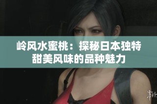 岭风水蜜桃：探秘日本独特甜美风味的品种魅力