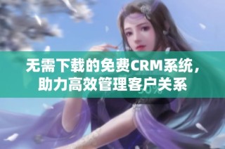 无需下载的免费CRM系统，助力高效管理客户关系