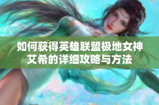 如何获得英雄联盟极地女神艾希的详细攻略与方法