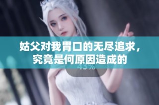 姑父对我胃口的无尽追求，究竟是何原因造成的