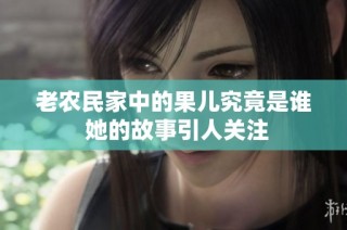 老农民家中的果儿究竟是谁 她的故事引人关注