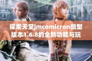 探索天堂jmcomicron微型版本1.6.8的全新功能与玩法分析