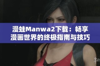 漫蛙Manwa2下载：畅享漫画世界的终极指南与技巧