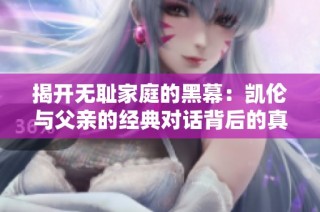 揭开无耻家庭的黑幕：凯伦与父亲的经典对话背后的真相
