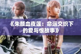 《朱颜血夜莲：命运交织下的爱与恨故事》